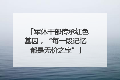 军休干部传承红色基因，“每一段记忆都是无价之宝”