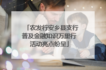 农发行安乡县支行普及金融知识万里行活动亮点纷呈