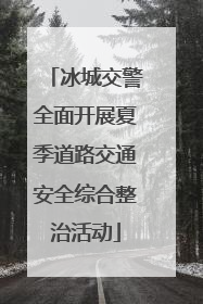 冰城交警全面开展夏季道路交通安全综合整治活动