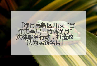 净月高新区开展“警律走基层・情满净月”法律服务行动，打造政法为民新名片