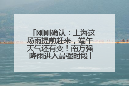 刚刚确认：上海这场雨提前赶来，端午天气还有变！南方强降雨进入最强时段