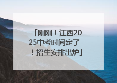 刚刚！江西2025中考时间定了！招生安排出炉