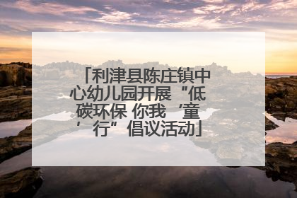 利津县陈庄镇中心幼儿园开展“低碳环保 你我‘童’行”倡议活动