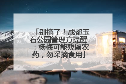 别摘了！成都玉石公园管理方提醒：杨梅可能残留农药，勿采摘食用