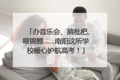 办音乐会、摘枇杷、喂锦鲤……南阳这所学校暖心护航高考！