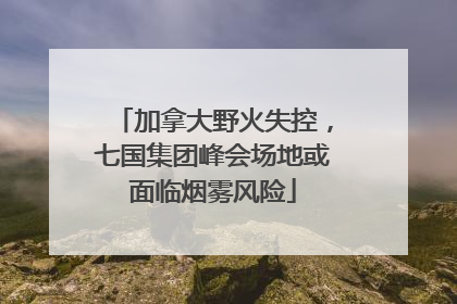 加拿大野火失控，七国集团峰会场地或面临烟雾风险