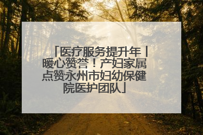 医疗服务提升年丨暖心赞誉！产妇家属点赞永州市妇幼保健院医护团队