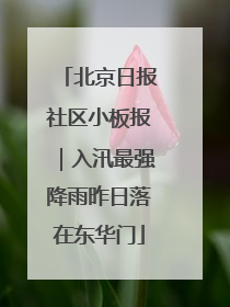 北京日报社区小板报｜入汛最强降雨昨日落在东华门