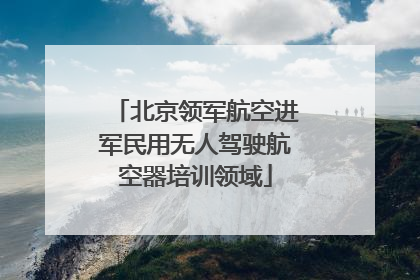 北京领军航空进军民用无人驾驶航空器培训领域