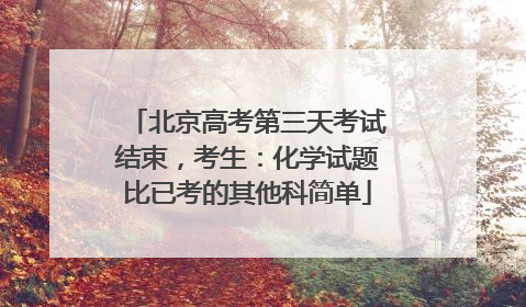 北京高考第三天考试结束，考生：化学试题比已考的其他科简单