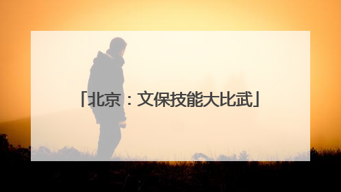 北京：文保技能大比武