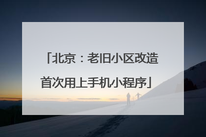 北京：老旧小区改造首次用上手机小程序