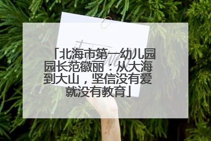 北海市第一幼儿园园长范徽丽：从大海到大山，坚信没有爱就没有教育