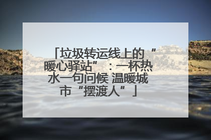 垃圾转运线上的“暖心驿站”：一杯热水一句问候 温暖城市“摆渡人”