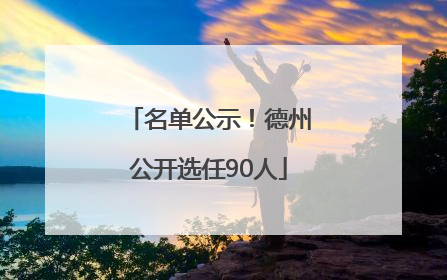 名单公示！德州公开选任90人