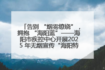 告别 “烟雾缭绕”，拥抱 “海阳蓝”——海阳市疾控中心开展2025 年无烟宣传“海阳特色”实践记录