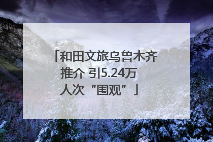 和田文旅乌鲁木齐推介 引5.24万人次“围观”