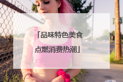 品味特色美食 点燃消费热潮