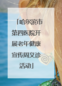 哈尔滨市第四医院开展老年健康宣传周义诊活动