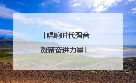 唱响时代强音 凝聚奋进力量
