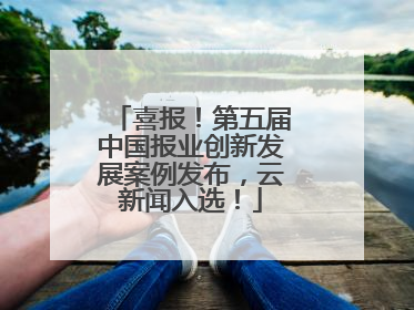 喜报！第五届中国报业创新发展案例发布，云新闻入选！