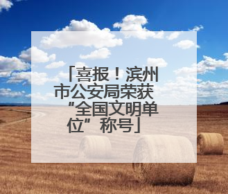 喜报！滨州市公安局荣获“全国文明单位”称号