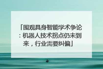 围观具身智能学术争论：机器人技术拐点仍未到来，行业需要纠偏