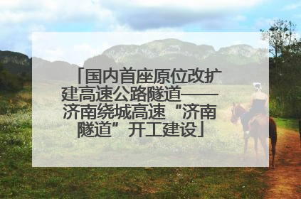 国内首座原位改扩建高速公路隧道——济南绕城高速“济南隧道”开工建设