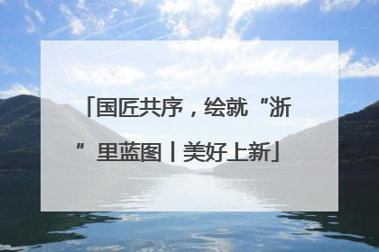 国匠共序，绘就“浙”里蓝图丨美好上新