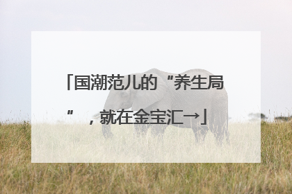 国潮范儿的“养生局”，就在金宝汇→