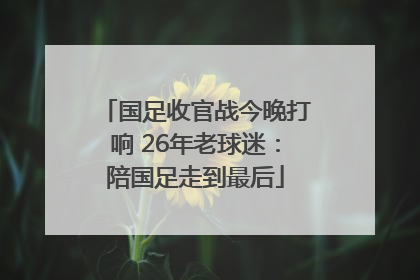 国足收官战今晚打响 26年老球迷：陪国足走到最后