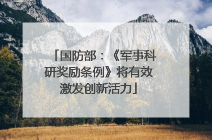 国防部：《军事科研奖励条例》将有效激发创新活力