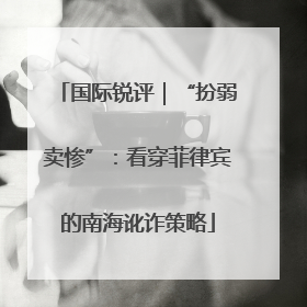 国际锐评｜“扮弱卖惨”：看穿菲律宾的南海讹诈策略