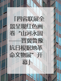 四省联展全景呈现红色画卷“山河永固——晋冀鲁豫抗日根据地革命文物展”开幕