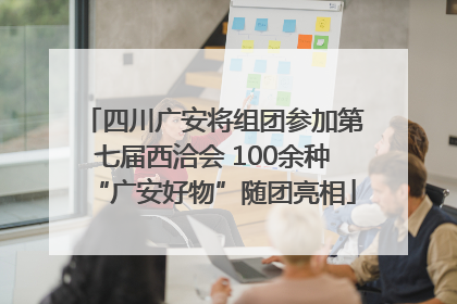 四川广安将组团参加第七届西洽会 100余种“广安好物”随团亮相