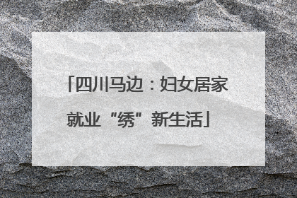 四川马边：妇女居家就业“绣”新生活