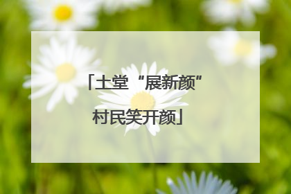 土堂“展新颜” 村民笑开颜