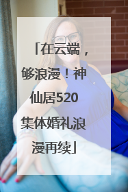 在云端，够浪漫！神仙居520集体婚礼浪漫再续