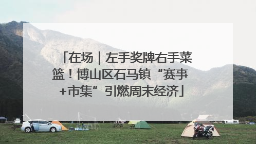 在场｜左手奖牌右手菜篮！博山区石马镇“赛事+市集”引燃周末经济
