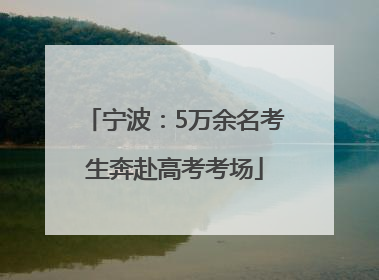 宁波：5万余名考生奔赴高考考场