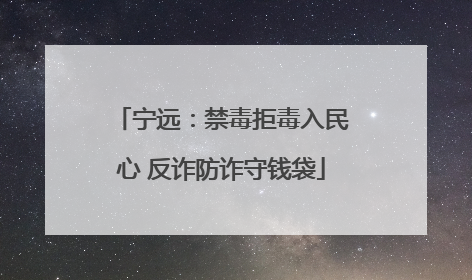 宁远：禁毒拒毒入民心 反诈防诈守钱袋