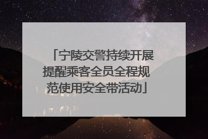 宁陵交警持续开展提醒乘客全员全程规范使用安全带活动