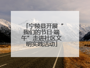 宁陵县开展“我们的节日·端午”走进社区文明实践活动