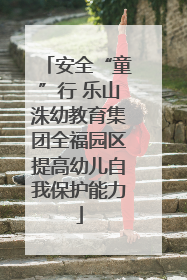 安全“童”行 乐山洙幼教育集团全福园区提高幼儿自我保护能力