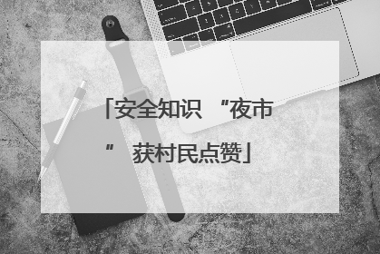 安全知识 “夜市” 获村民点赞