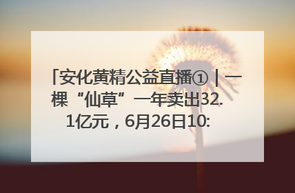 安化黄精公益直播①｜一棵“仙草”一年卖出32.1亿元，6月26日10:00新湖南直播揭秘安化黄精变黄金的“密码”