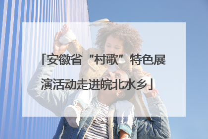 安徽省“村歌”特色展演活动走进皖北水乡