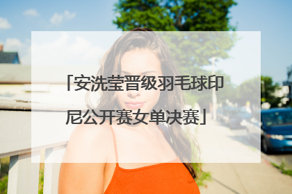 安洗莹晋级羽毛球印尼公开赛女单决赛