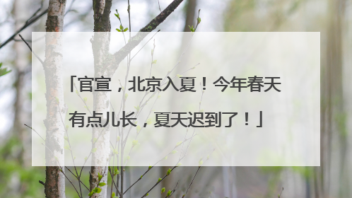 官宣，北京入夏！今年春天有点儿长，夏天迟到了！