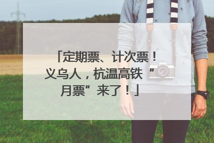 定期票、计次票！义乌人，杭温高铁“月票”来了！